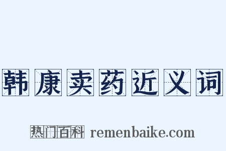 韩康卖药近义词是什么意思的图片